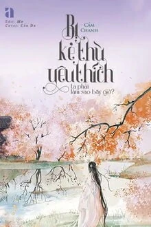 [Truyện Chữ] - Bị Kẻ Thù Yêu Thích Ta Phải Làm Sao Bây Giờ?