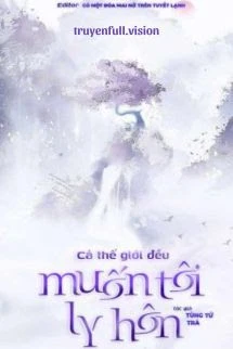 [Truyện Chữ] - Cả Thế Giới Đều Muốn Tôi Ly Hôn