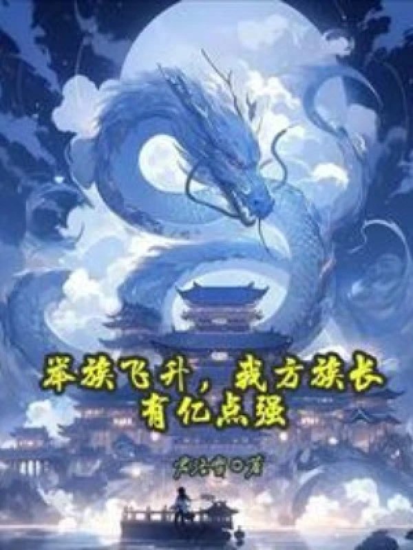 [Truyện Chữ] - Cả Tộc Phi Thăng, Ta Phương Tộc Trưởng Có Ức Điểm Cường