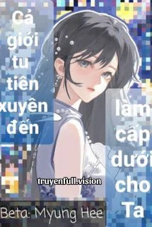 [Truyện Chữ] - Cả Giới Tu Tiên Xuyên Đến Làm Cấp Dưới Cho Ta