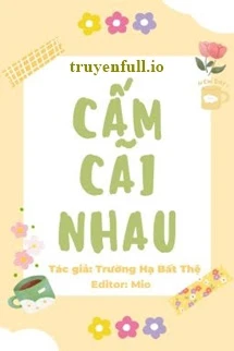 [Truyện Chữ] - Cấm Cãi Nhau - Trường Hạ Bất Thệ