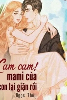[Truyện Chữ] - Cam Cam! Mami Của Con Lại Giận Rồi!