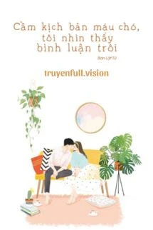 [Truyện Chữ] - Cầm Kịch Bản Máu Chó, Tôi Nhìn Thấy Bình Luận Trôi