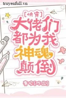 [Truyện Chữ] - Các Đại Lão Đều Vì Ta Mà Thần Hồn Điên Đảo