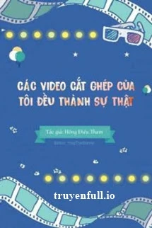 [Truyện Chữ] - Các Video Cắt Ghép Của Tôi Đều Thành Sự Thật!!