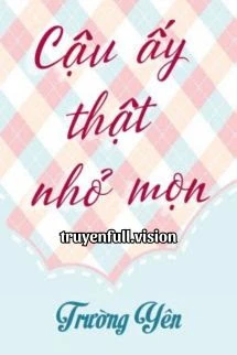 [Truyện Chữ] - Cậu Ấy Thật Nhỏ Mọn - Trường Yên