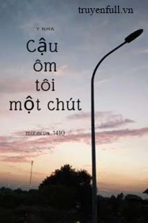 [Truyện Chữ] - Cậu Ôm Tôi Một Chút