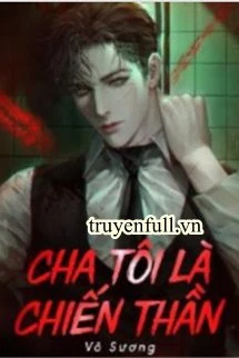 [Truyện Chữ] - Cha Tôi Là Chiến Thần