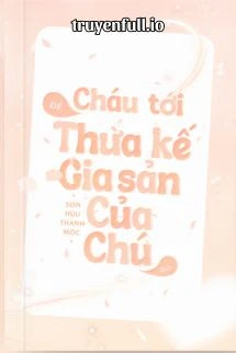 [Truyện Chữ] - Cháu Tới Để Thừa Kế Gia Sản Của Chú Đó