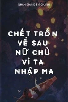 [Truyện Chữ] - Chết Trốn Về Sau, Nữ Chủ Vì Ta Nhập Ma