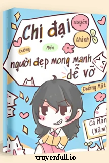 [Truyện Chữ] - Chị Đại Xuyên Thành Người Đẹp Mong Manh Dễ Vỡ