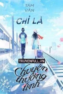 [Truyện Chữ] - Chỉ Là Chuyện Thường Tình