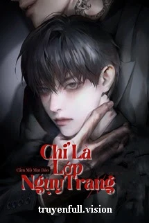 [Truyện Chữ] - Chỉ Là Lớp Nguỵ Trang - Mộc Mộc Mộc Mộc