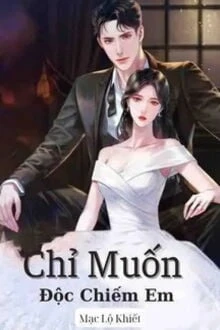 [Truyện Chữ] - Chỉ Muốn Độc Chiếm Em