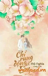 [Truyện Chữ] - Chỉ Rung Động Vì Em - Duy Nhất Vì Ngươi Tâm Động