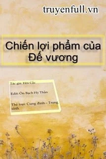 [Truyện Chữ] - Chiến Lợi Phẩm Của Đế Vương