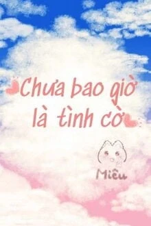 [Truyện Chữ] - Chưa Bao Giờ Là Tình Cờ