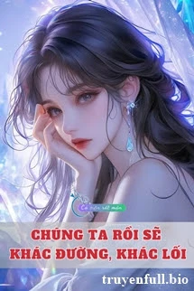 [Truyện Chữ] - Chúng Ta Rồi Sẽ Khác Đường, Khác Lối