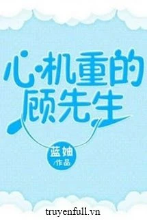 [Truyện Chữ] - Cố Tiên Sinh Thật Tâm Cơ!