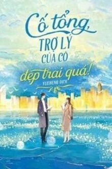 [Truyện Chữ] - Cố Tổng, Trợ Lý Của Cô Đẹp Trai Quá!