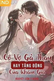 [Truyện Chữ] - Cô Vợ Gả Thay Hay Tăng Động Của Khâm Gia