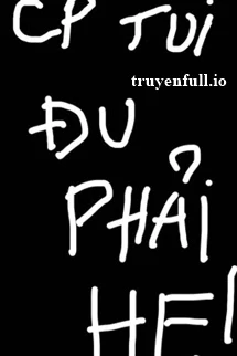 [Truyện Chữ] - CP Tui Đu Phải HE - Ngã Thái Điềm Liễu