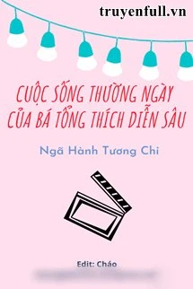 [Truyện Chữ] - Cuộc Sống Thường Ngày Của Bá Tổng Thích Diễn Sâu