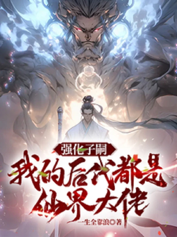 [Truyện Chữ] - Cường Hóa Dòng Dõi, Ta Hậu Đại Đều Là Tiên Giới Đại Lão