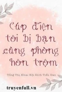 [Truyện Chữ] - Cúp Điện Tôi Bị Bạn Cùng Phòng Hôn Trộm