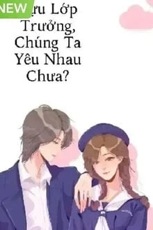 [Truyện Chữ] - Cựu Lớp Trưởng, Chúng Ta Yêu Nhau Chưa?
