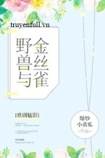 [Truyện Chữ] - Dã Thú Và Chim Hoàng Yến