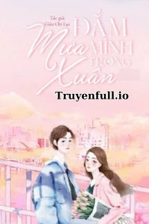 [Truyện Chữ] - Đắm Mình Trong Mưa Xuân - Giảo Chi Lục