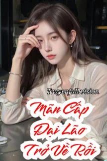 [Truyện Chữ] - Đại Lão Mãn Cấp Xuyên Về Rồi!