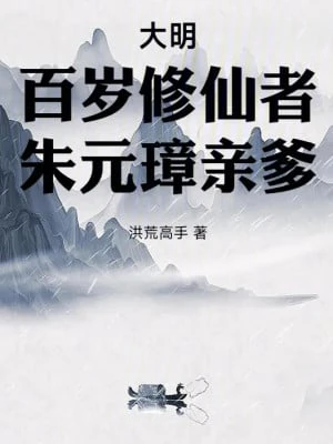 [Truyện Chữ] - Đại Minh: Bách Tuế Tu Tiên Giả, Thân Phụ Chu Nguyên Chương