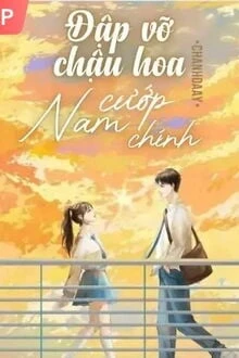 [Truyện Chữ] - Đập Vỡ Chậu Hoa Cướp Nam Chính
