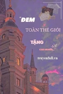 [Truyện Chữ] - Đem Toàn Thế Giới Tặng Cho Người