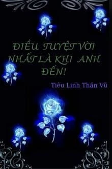 [Truyện Chữ] - Điều Tuyệt Vời Nhất Là Khi Anh Đến