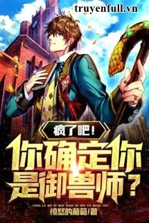 [Truyện Chữ] - Điên Rồi! Ngươi Xác Định Ngươi Là Ngự Thú Sư