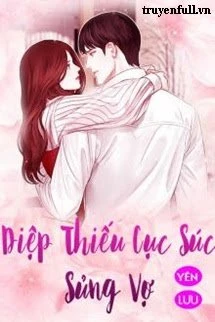 [Truyện Chữ] - Diệp Thiếu Cục Súc Sủng Vợ