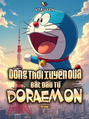 [Truyện Chữ] - Đồng Thời Xuyên Qua: Bắt Đầu Từ Doraemon.