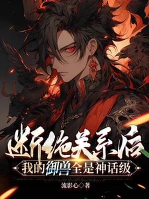 [Truyện Chữ] - Đoạn Tuyệt Quan Hệ Sau: Ta Ngự Thú Tất Cả Đều Là Cấp Độ Thần Thoại