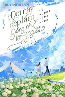 [Truyện Chữ] - Đời Này Đẹp Lắm, Giống Như Lời Người Nói