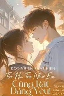 [Truyện Chữ] - Đột Nhiên Phát Hiện Tên Học Tra Như Em Cũng Rất Đáng Yêu!