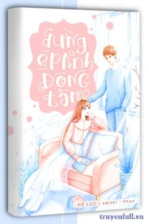 [Truyện Chữ] - Đừng Ép Anh Động Tâm