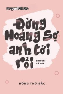 [Truyện Chữ] - Đừng Hoảng Sợ, Anh Tới Rồi - Hồng Thứ Bắc