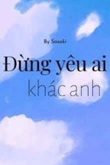 [Truyện Chữ] - Đừng Yêu Ai Khác Anh