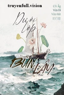 [Truyện Chữ] - Dưới Lớp Bùn Lầy - Cô Ấy Vừa Đi Vừa Hát
