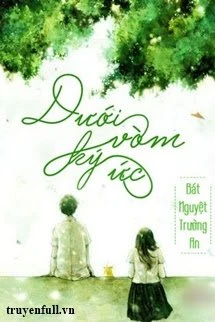 [Truyện Chữ] - Dưới Vòm Ký Ức (Đã Nhiều Năm Như Vậy)