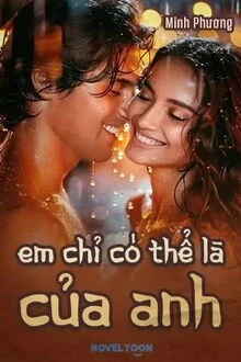 [Truyện Chữ] - Em Chỉ Có Thể Là Của Anh