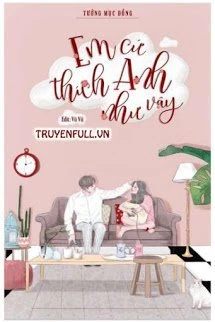 [Truyện Chữ] - Em Cứ Thích Anh Như Vậy